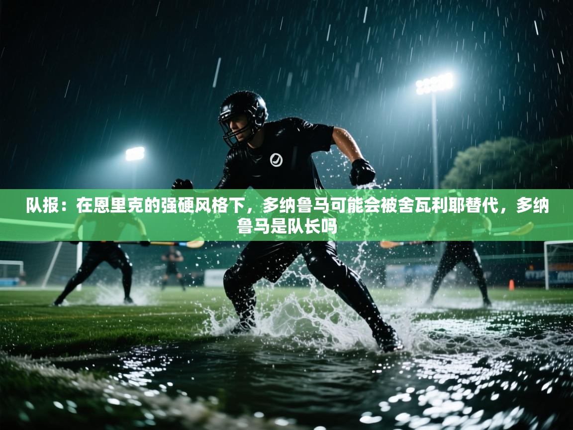 队报：在恩里克的强硬风格下，多纳鲁马可能会被舍瓦利耶替代，多纳鲁马是队长吗