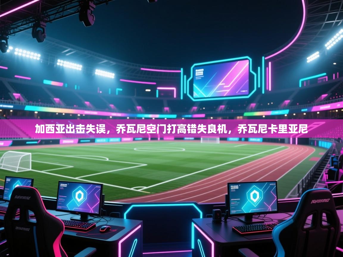 加西亚出击失误，乔瓦尼空门打高错失良机，乔瓦尼卡里亚尼