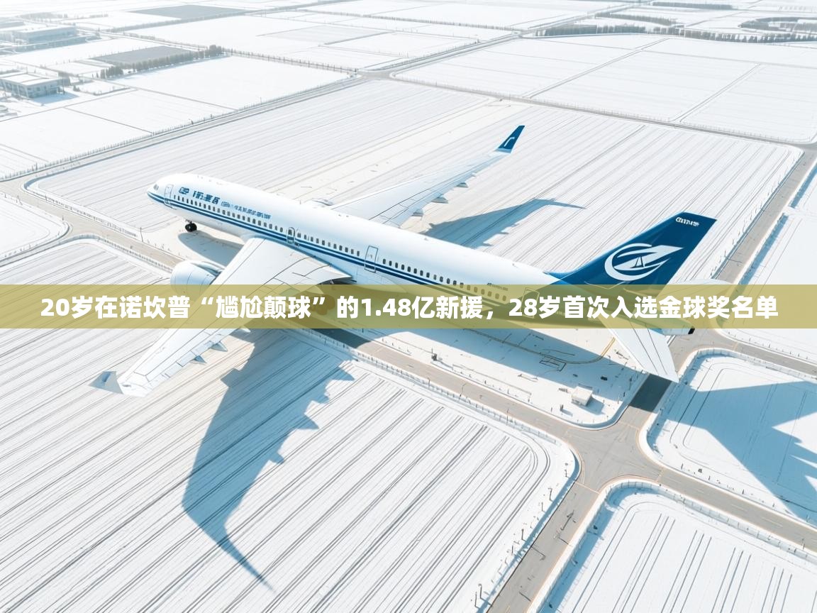 20岁在诺坎普“尴尬颠球”的1.48亿新援，28岁首次入选金球奖名单