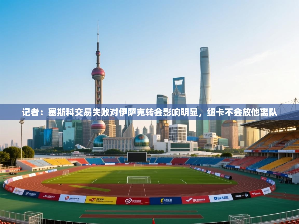 记者：塞斯科交易失败对伊萨克转会影响明显，纽卡不会放他离队