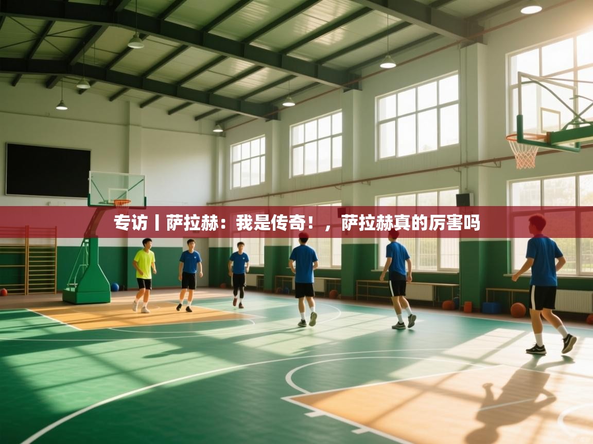 专访丨萨拉赫：我是传奇！，萨拉赫真的厉害吗