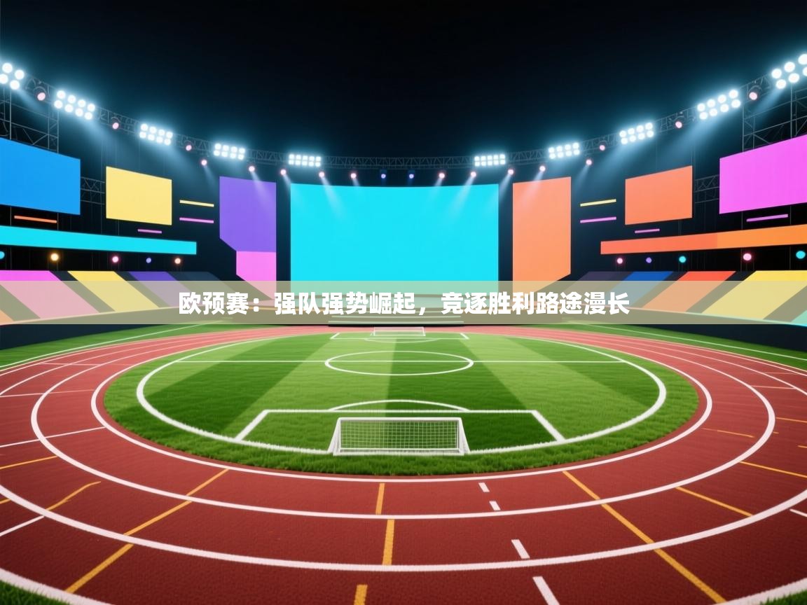 欧预赛：强队强势崛起，竞逐胜利路途漫长  第1张