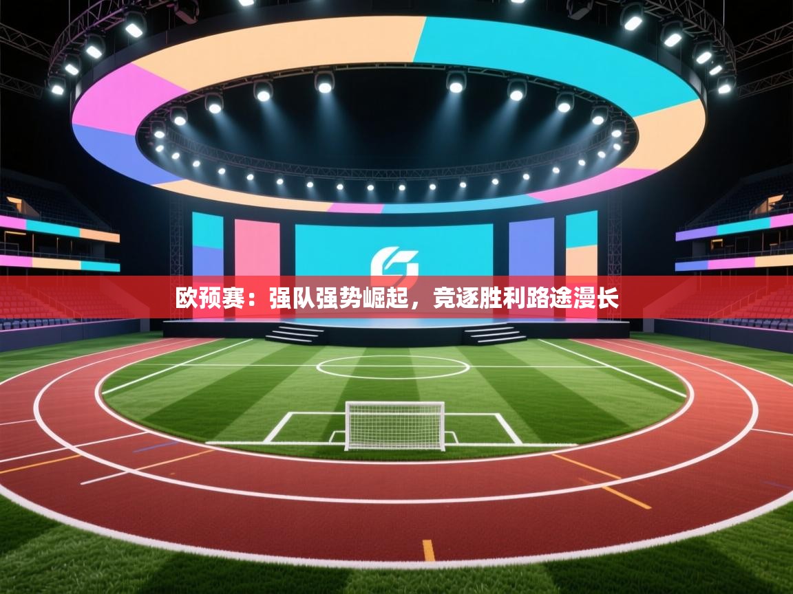 欧预赛：强队强势崛起，竞逐胜利路途漫长  第2张