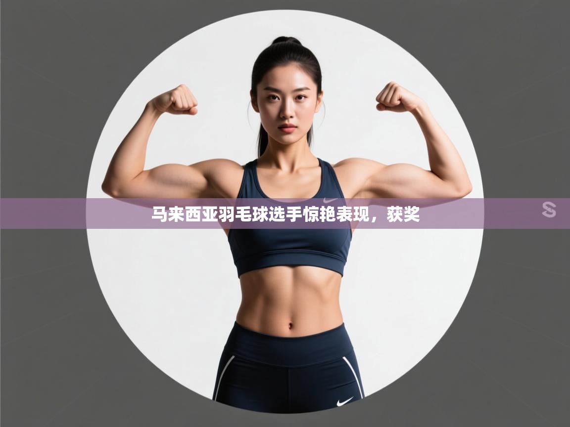 马来西亚羽毛球选手惊艳表现，获奖