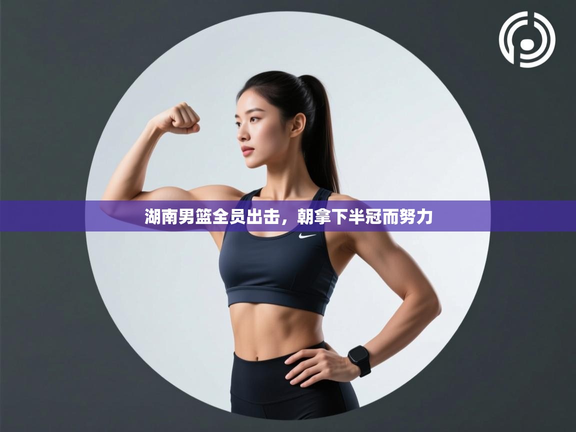 湖南男篮全员出击，朝拿下半冠而努力