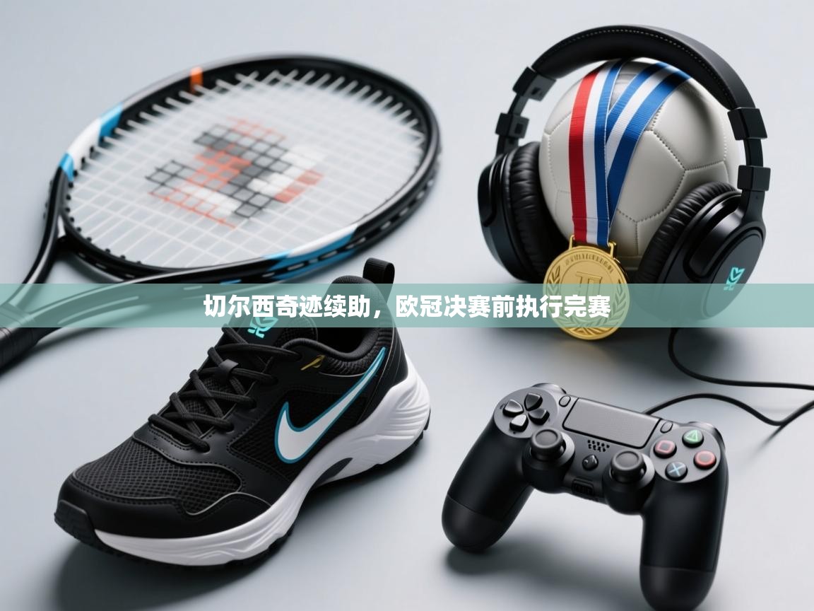 切尔西奇迹续助，欧冠决赛前执行完赛